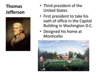 Thomas Jefferson  Third president of the United States  First president to take his oath of office in the Capital Building in Washington D.C. Designed his home at Monticello 