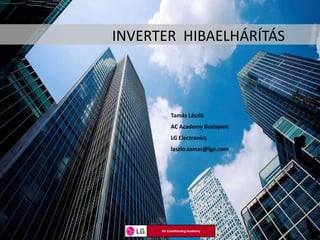 INVERTER HIBAELHÁRÍTÁS



           Tamás László
           AC Academy Budapest
           LG Electronics
           laszlo.tamas@lge.com




      Air Conditioning Academy
 