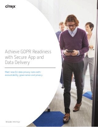 Meet new EU data privacy rules with 	
accountability, governance and privacy
Achieve GDPR Readiness
with Secure App and 		
Data Delivery
Citrix.com | White Paper
 