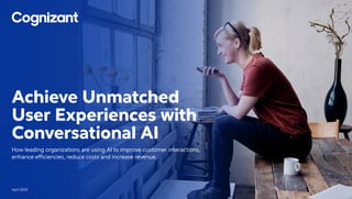 Achieve Unmatched
User Experiences with
Conversational AI
How leading organizations are using AI to improve customer interactions,
enhance efficiencies, reduce costs and increase revenue.
April 2020
 