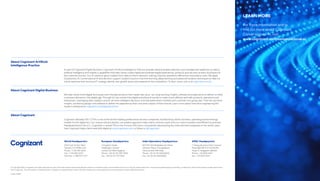 World Headquarters
500 Frank W. Burr Blvd.
Teaneck, NJ 07666 USA
Phone: +1 201 801 0233
Fax: +1 201 801 0243
Toll Free: +1 888 937 3277
European Headquarters
1 Kingdom Street
Paddington Central
London W2 6BD England
Phone: +44 (0) 20 7297 7600
Fax: +44 (0) 20 7121 0102
India Operations Headquarters
#5/535 Old Mahabalipuram Road
Okkiyam Pettai, Thoraipakkam
Chennai, 600 096 India
Phone: +91 (0) 44 4209 6000
Fax: +91 (0) 44 4209 6060
APAC Headquarters
1 Changi Business Park Crescent,
Plaza 8@CBP # 07-04/05/06,
Tower A, Singapore 486025
Phone: + 65 6812 4051
Fax: + 65 6324 4051
© Copyright 2020, Cognizant. All rights reserved. No part of this document may be reproduced, stored in a retrieval system, transmitted in any form or by any means,electronic, mechanical, photocopying, recording, or otherwise, without the express written permission
from Cognizant. The information contained herein is subject to change without notice. All other trademarks mentioned herein are the property of their respective owners.
Codex 5468
About Cognizant Artificial
Intelligence Practice
As part of Cognizant Digital Business, Cognizant’s Artificial Intelligence Practice provides advanced data collection and management expertise, as well as
artificial intelligence and analytics capabilities that help clients create highly personalized digital experiences, products and services at every touchpoint of
the customer journey. Our AI solutions glean insights from data to inform decision-making, improve operations efficiencies and reduce costs. We apply
Evolutionary AI, Conversational AI and decision support solutions built on machine learning, deep learning and advanced analytics techniques to help our
clients optimize their business/IT strategy, identify new growth areas and outperform the competition. To learn more, visit us at cognizant.com/ai.
About Cognizant Digital Business
We help clients build digital businesses and innovate products that create new value – by using sensing, insights, software and experience to deliver on what
customers demand in the digital age. Through IoT, we connect the digital and physical worlds to make smart, efficient and safe products, operations and
enterprises. Leveraging data, analytics and AI, we drive intelligent decisions and anticipate where markets and customers are going next. Then we use those
insights, combining design and software to deliver the experiences that consumers expect of their brands. Learn more about how we’re engineering the
modern enterprise at cognizant.com/digitalbusiness.
About Cognizant
Cognizant (Nasdaq-100: CTSH) is one of the world’s leading professional services companies, transforming clients’ business, operating and technology
models for the digital era. Our unique industry-based, consultative approach helps clients envision, build and run more innovative and efficient businesses.
Headquartered in the U.S., Cognizant is ranked 193 on the Fortune 500 and is consistently listed among the most admired companies in the world. Learn
how Cognizant helps clients lead with digital at www.cognizant.com or follow us @Cognizant.
LEARN MORE
For more information and to
find out more about Cognizant
Conversational AI, visit
www.cognizant.com/conversational-ai.
 