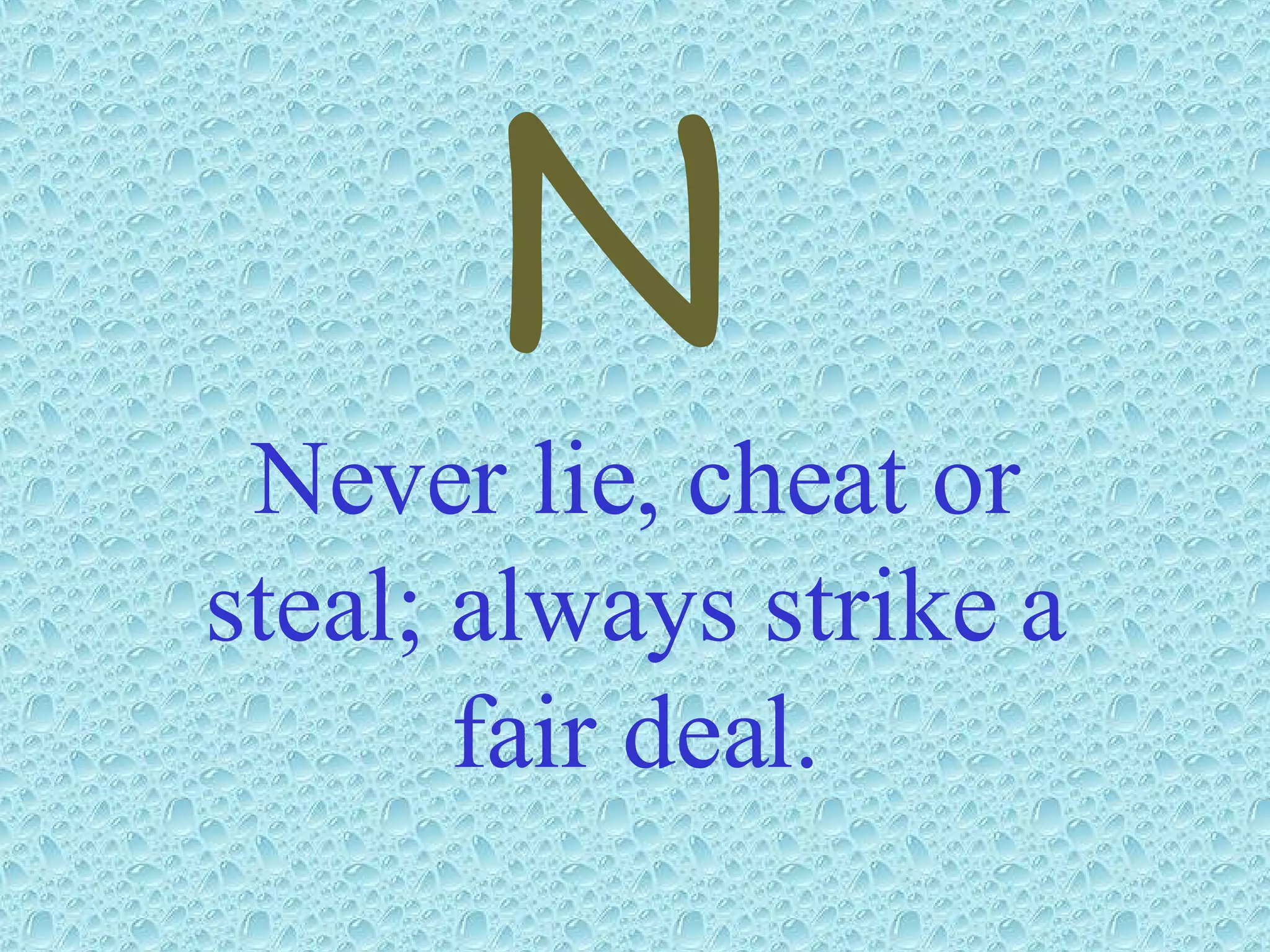 Never lie, cheat or steal; always strike a fair deal. N