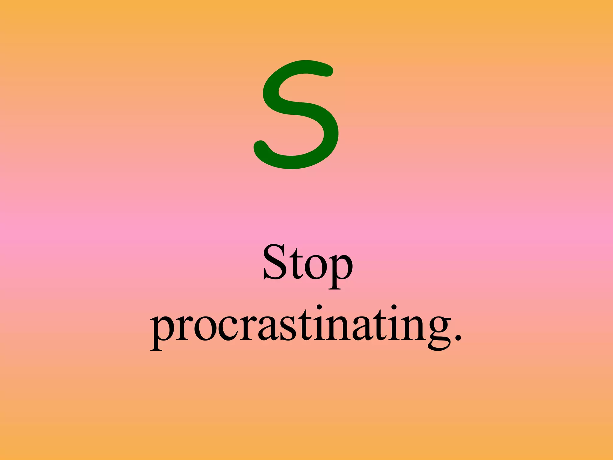 Stop procrastinating. S