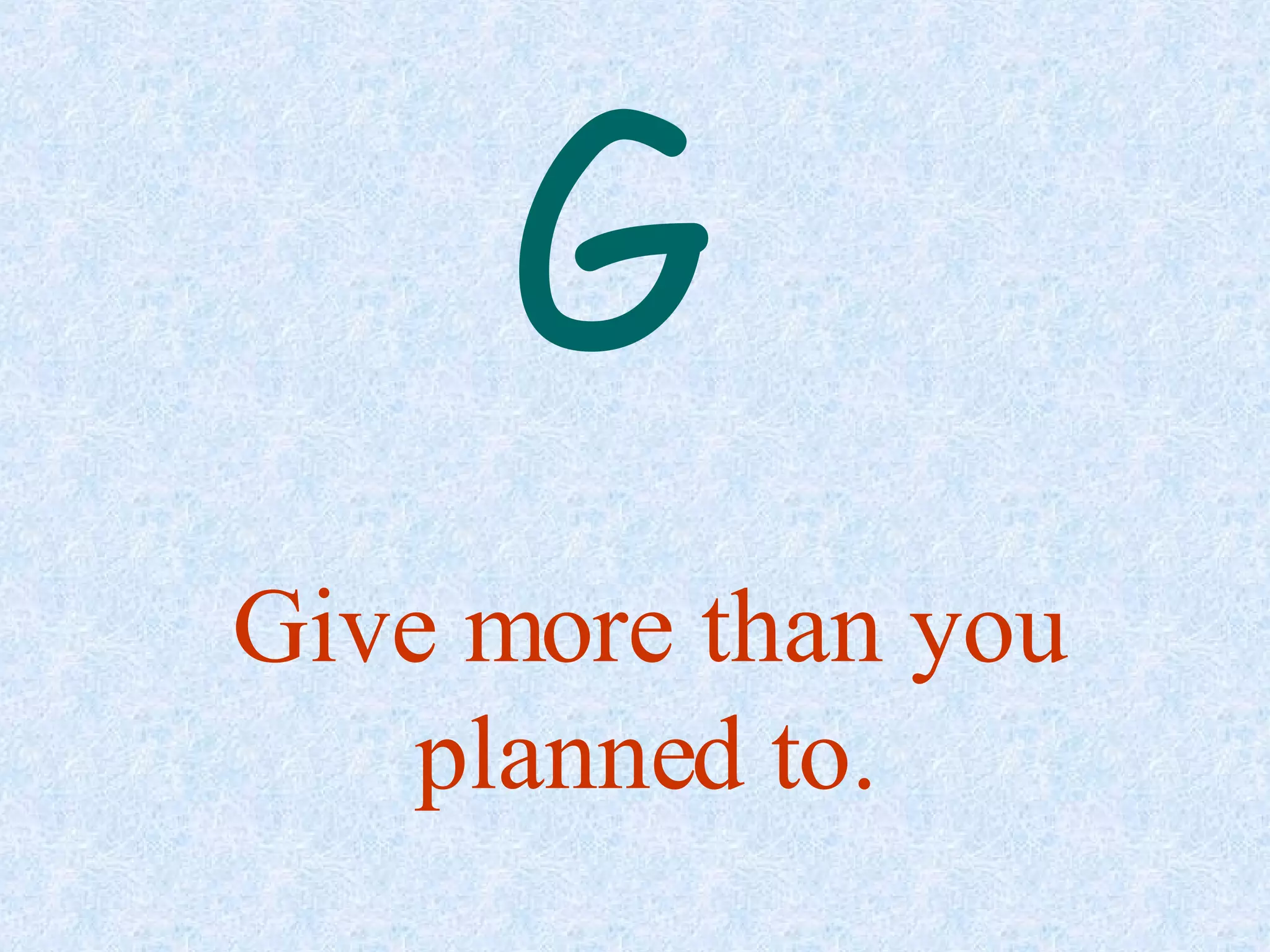 Give more than you planned to. G