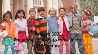 Achieve 3000
Preparing Students to thrive in the
21st Century
 