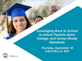 Leveraging Back to School 
to Inform Parents about 
College- and Career-Ready 
Standards 
Thursday, September 18 
2:00-3:00 p.m. EST 
 