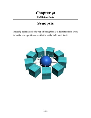 - 28 -
Chapter 9:
Build Backlinks
Synopsis
Building backlinks is one way of doing this as it requires more work
from the other parties rather that from the individual itself.
 