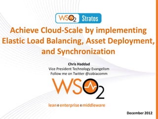Achieve Cloud-Scale by implementing
Elastic Load Balancing, Asset Deployment,
           and Synchronization
                        Chris Haddad
            Vice President Technology Evangelism
             Follow me on Twitter @cobiacomm




                                                   December 2012
 
