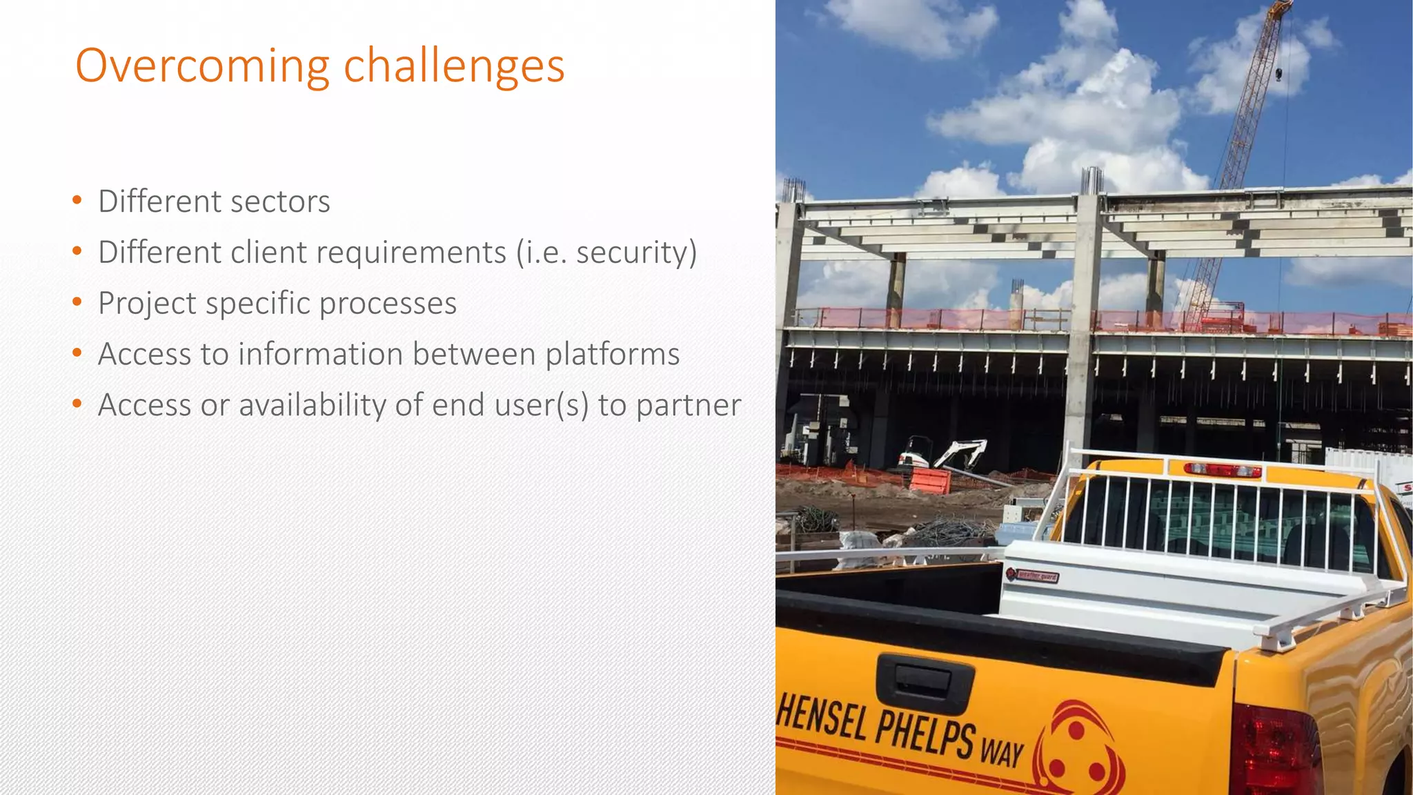 Overcoming challenges
• Different sectors
• Different client requirements (i.e. security)
• Project specific processes
• Access to information between platforms
• Access or availability of end user(s) to partner
 