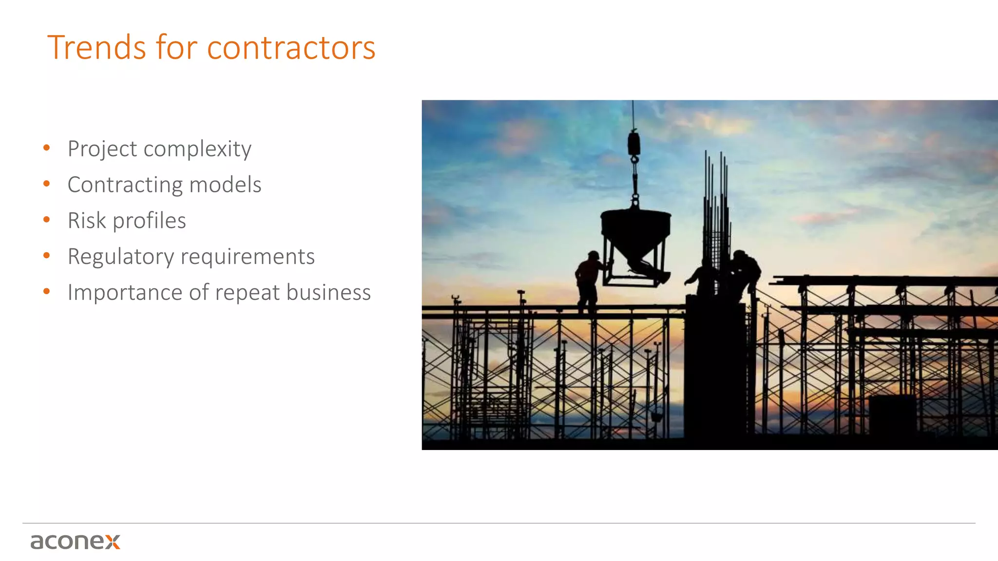 • Project complexity
• Contracting models
• Risk profiles
• Regulatory requirements
• Importance of repeat business
Trends for contractors
 