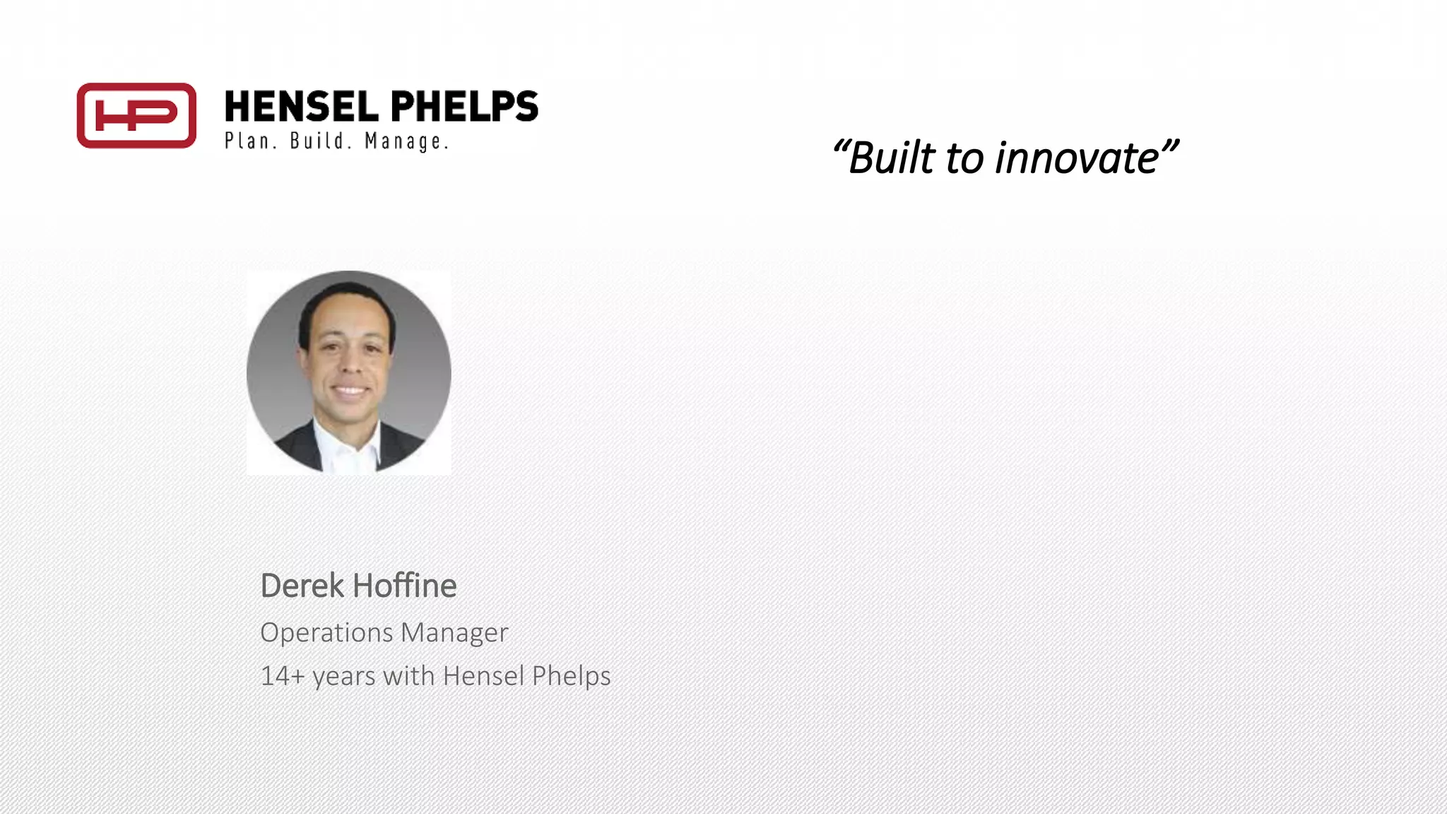Derek Hoffine
Operations Manager
14+ years with Hensel Phelps
“Built to innovate”
 
