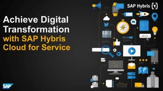 Achieve Digital
Transformation
with SAP Hybris
Cloud for Service
 