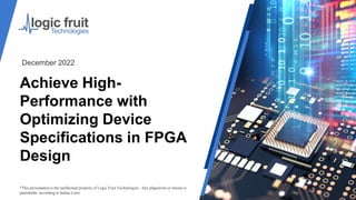 Achieve High-
Performance with
Optimizing Device
Specifications in FPGA
Design
*This presentation is the intellectual property of Logic Fruit Technologies . Any plagiarism or misuse is
punishable according to Indian Laws.
December 2022
 