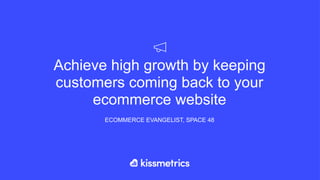 Achieve high growth by keeping
customers coming back to your
ecommerce website
ECOMMERCE EVANGELIST, SPACE 48
 
