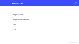REMARKETING
#Kisswebinar
Google Adwords
Google Display Network
Criteo
Social
 
