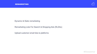 REMARKETING
#Kisswebinar
Dynamic & Static remarketing
Remarketing Lists For Search & Shopping Ads (RLSAs)
Upload customer ...