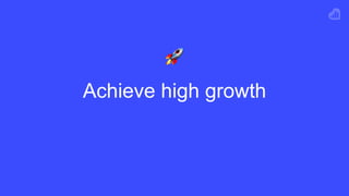 Achieve high growth
!
 