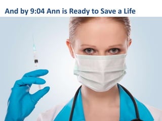 And by 9:04 Ann is Ready to Save a Life
 