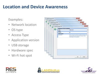 Location and Device Awareness
Examples:
• Network location
• OS type
• Access Type
• Application version
• USB storage
• Hardware spec
• Wi-Fi hot spot
 