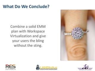 What Do We Conclude?
Combine a solid EMM
plan with Workspace
Virtualization and give
your users the bling
without the sting.
 