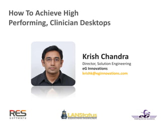 How To Achieve High
Performing, Clinician Desktops
Krish Chandra
Director, Solution Engineering
eG Innovations
krishk@eginnovations.com
 