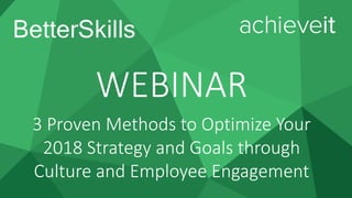 1
WEBINAR
3 Proven Methods to Optimize Your
2018 Strategy and Goals through
Culture and Employee Engagement
 