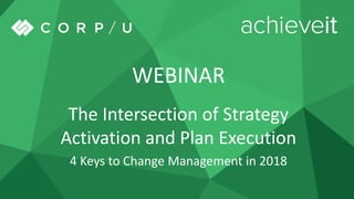 1
WEBINAR
The Intersection of Strategy
Activation and Plan Execution
4 Keys to Change Management in 2018
 