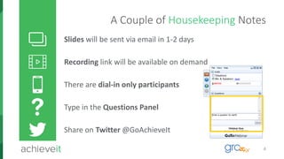 4
A Couple of Housekeeping Notes
Slides will be sent via email in 1-2 days
Recording link will be available on demand
There are dial-in only participants
Type in the Questions Panel
Share on Twitter @GoAchieveIt
 
