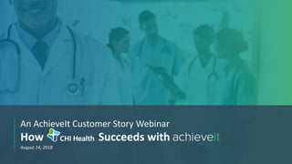 Use of AchieveItIntro About CHI About AchieveIt Q&AThe Project Other Tips
An AchieveIt Customer Story Webinar
How Succeeds with
August 14, 2018
 