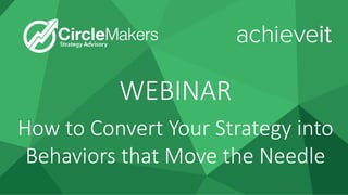1
WEBINAR
How to Convert Your Strategy into
Behaviors that Move the Needle
 