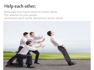 Help each other;
Enhearten And Inspire others to further efforts.
Pay attention to your people.
Sometimes warm words, Sometimes severe words.

 