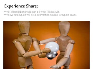 Experience Share;
What I had experienced can be what friends will.
Who went to Spain will be a information source for Spain travel.

 