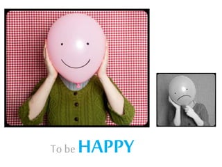 To be

HAPPY

 