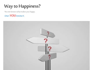 Way to Happiness?
No one knows what makes you happy.
ONLY YOU KNOW IT.

 