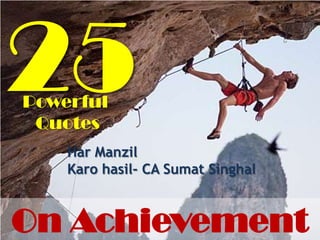 Powerful
 Quotes
    Har Manzil
    Karo hasil- CA Sumat Singhal



On Achievement
 