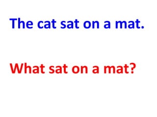 The cat sat on a mat.
What sat on a mat?
 
