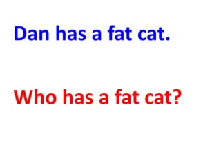 Dan has a fat cat.
Who has a fat cat?
 