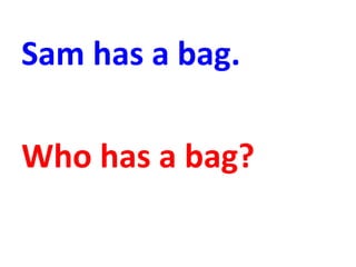 Sam has a bag.
Who has a bag?
 