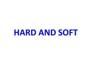 HARD AND SOFT
 