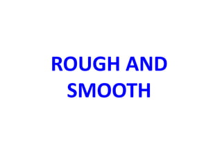 ROUGH AND
SMOOTH
 