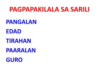 PAGPAPAKILALA SA SARILI
PANGALAN
EDAD
TIRAHAN
PAARALAN
GURO
 