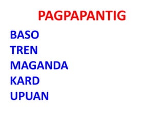PAGPAPANTIG
BASO
TREN
MAGANDA
KARD
UPUAN
 