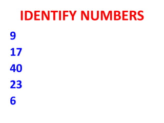 IDENTIFY NUMBERS
9
17
40
23
6
 