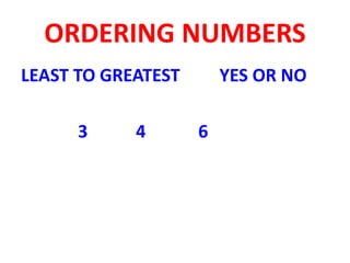 ORDERING NUMBERS
LEAST TO GREATEST YES OR NO
3 4 6
 