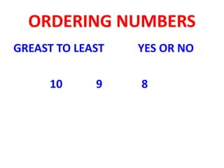 ORDERING NUMBERS
GREAST TO LEAST YES OR NO
10 9 8
 