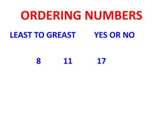 ORDERING NUMBERS
LEAST TO GREAST YES OR NO
8 11 17
 