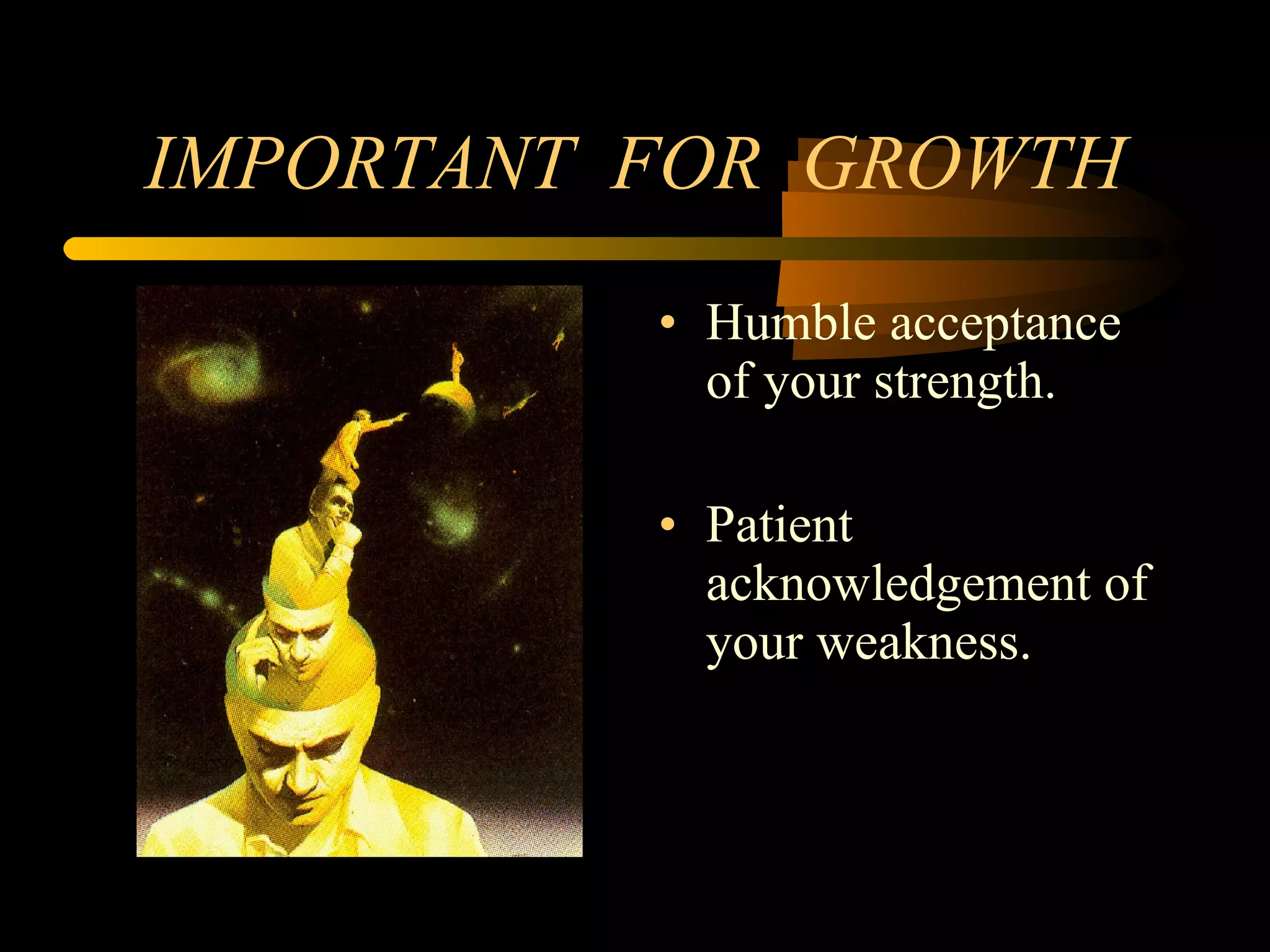 IMPORTANT  FOR  GROWTH Humble acceptance of your strength. Patient acknowledgement of your weakness. 