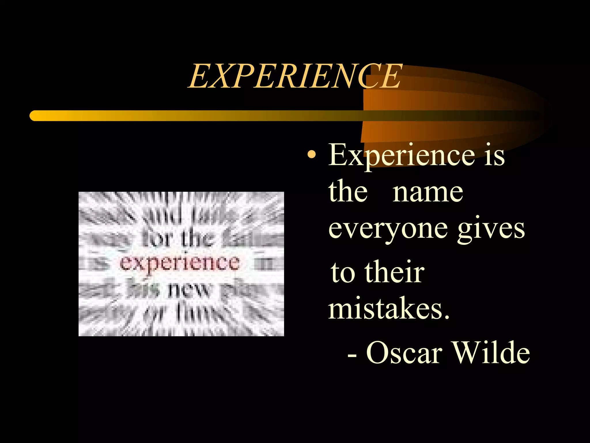 EXPERIENCE Experience is the  name everyone gives  to their mistakes. - Oscar Wilde 