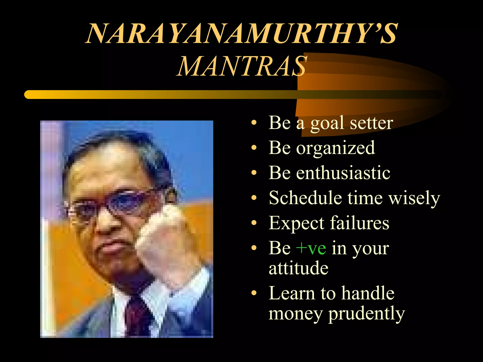 NARAYANAMURTHY’S  MANTRAS Be a goal setter Be organized Be enthusiastic Schedule time wisely Expect failures Be  +ve  in your attitude Learn to handle money prudently 
