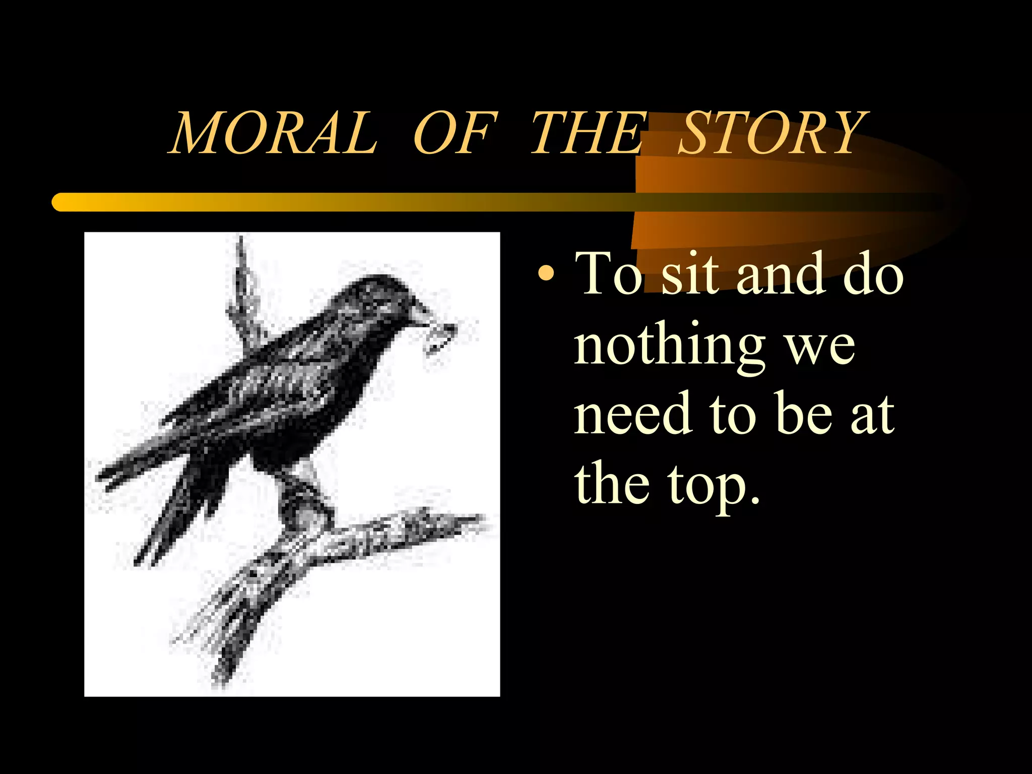 MORAL  OF  THE  STORY To sit and do nothing we need to be at the top. 